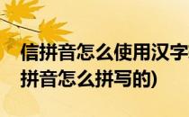 信拼音怎么使用汉字转拼音软件拼写出来(信拼音怎么拼写的)