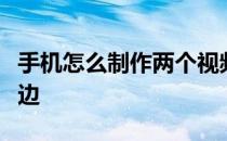 手机怎么制作两个视频同时播放一个左一个右边