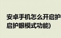 安卓手机怎么开启护眼模式(安卓手机怎么开启护眼模式功能)