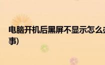电脑开机后黑屏不显示怎么办?(电脑开机不显示黑屏怎么回事)