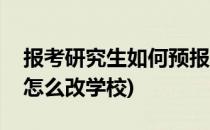 报考研究生如何预报名(报考研究生预报名后怎么改学校)