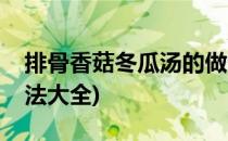 排骨香菇冬瓜汤的做法(排骨香菇冬瓜汤的做法大全)