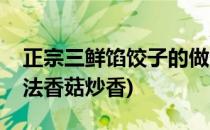 正宗三鲜馅饺子的做法(正宗三鲜馅饺子的做法香菇炒香)