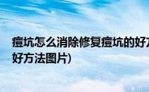 痘坑怎么消除修复痘坑的好方法(痘坑怎么消除?修复痘坑的好方法图片)