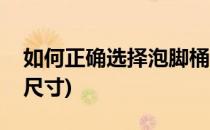 如何正确选择泡脚桶(如何正确选择泡脚桶的尺寸)