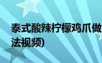 泰式酸辣柠檬鸡爪做法(泰式酸辣柠檬鸡爪做法视频)