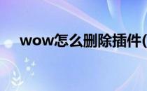 wow怎么删除插件(wow如何删除插件)
