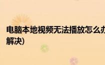 电脑本地视频无法播放怎么办(电脑本地视频无法播放怎么办解决)