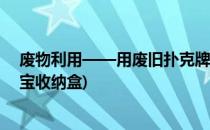 废物利用——用废旧扑克牌做收纳盒、笔筒(扑克牌变废为宝收纳盒)
