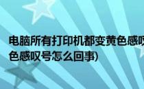 电脑所有打印机都变黄色感叹号了怎么办(电脑打印机显示黄色感叹号怎么回事)