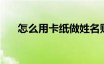 怎么用卡纸做姓名贴(卡纸制作名字贴)