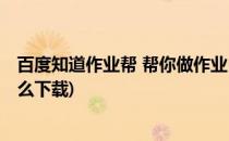 百度知道作业帮 帮你做作业(百度知道作业帮 帮你做作业怎么下载)