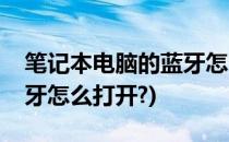 笔记本电脑的蓝牙怎么打开(笔记本电脑的蓝牙怎么打开?)