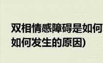 双相情感障碍是如何发生的(双相情感障碍是如何发生的原因)