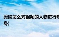 剪映怎么对视频的人物进行瘦腰处理(剪映如何把视频人物瘦身)