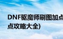 DNF驱魔师刷图加点攻略(dnf驱魔师刷图加点攻略大全)