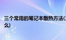 三个常用的笔记本散热方法(三个常用的笔记本散热方法是什么)