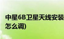 中星6B卫星天线安装与调试(中星6b卫星天线怎么调)