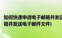如何快速申请电子邮箱并发送电子邮件(如何快速申请电子邮箱并发送电子邮件文件)