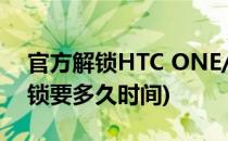 官方解锁HTC ONE/M7(官方解锁苹果激活锁要多久时间)
