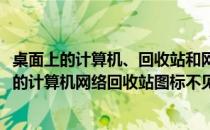 桌面上的计算机、回收站和网络图标不见了怎么办(电脑桌面的计算机网络回收站图标不见了)