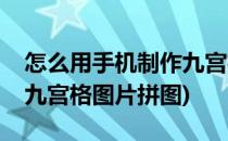 怎么用手机制作九宫格图片(怎么用手机制作九宫格图片拼图)