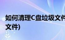 如何清理C盘垃圾文件(win7如何清理c盘垃圾文件)