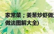 家常菜；姜葱炒虾做法图解(家常菜;姜葱炒虾做法图解大全)