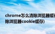chrome怎么清除浏览器缓存清除cookie缓存方法(如何清除浏览器cookie缓存)