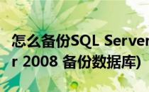 怎么备份SQL Server 2008数据库(sql server 2008 备份数据库)