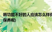 肺功能不好的人应该怎么样保养(肺功能不好的人应该怎么样保养呢)