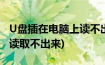 U盘插在电脑上读不出来怎么办(u盘插电脑上读取不出来)