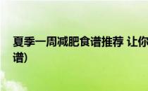 夏季一周减肥食谱推荐 让你吃出苗条(夏季一周最快减肥食谱)