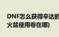 DNF怎么获得辛达的火盆使用券(dnf辛达的火盆使用卷在哪)