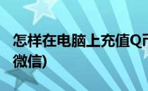 怎样在电脑上充值Q币(怎样在电脑上充值q币微信)