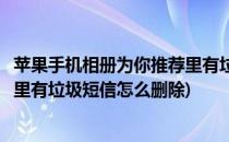 苹果手机相册为你推荐里有垃圾短信(苹果手机相册为你推荐里有垃圾短信怎么删除)