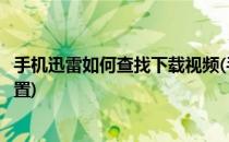 手机迅雷如何查找下载视频(手机迅雷如何查找下载视频的位置)