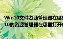 Win10文件资源管理器在哪里 怎么打开如何使用(windows10的资源管理器在哪里打开)