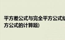 平方差公式与完全平方公式结合计算题(关于平方差和完全平方公式的计算题)