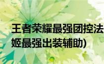 王者荣耀最强团控法师甄姬攻略出装(法师甄姬最强出装辅助)