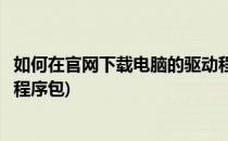如何在官网下载电脑的驱动程序(如何在官网下载电脑的驱动程序包)