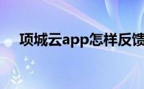 项城云app怎样反馈问题(云上项城app)
