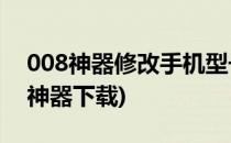 008神器修改手机型号的方法(手机型号修改神器下载)