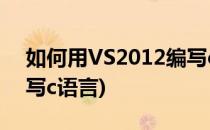 如何用VS2012编写c语言(如何用vs2013编写c语言)