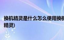 换机精灵是什么怎么使用换机精灵来传送资料(如何使用换机精灵)