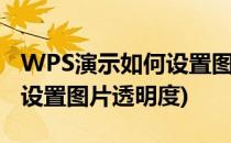 WPS演示如何设置图片透明度(wps演示怎么设置图片透明度)