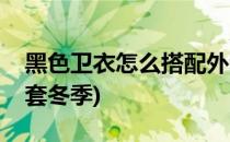 黑色卫衣怎么搭配外套(黑色卫衣怎么搭配外套冬季)