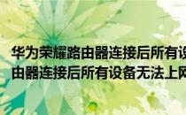 华为荣耀路由器连接后所有设备无法上网的原因(华为荣耀路由器连接后所有设备无法上网的原因是)