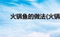 火锅鱼的做法(火锅鱼的做法视频教程)
