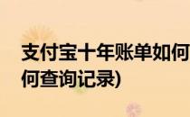支付宝十年账单如何查询(支付宝十年账单如何查询记录)